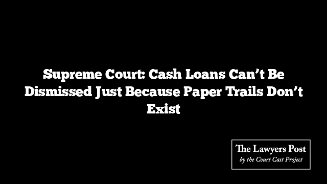 Supreme Court: Cash Loans Can’t Be Dismissed Just Because Paper Trails Don’t Exist