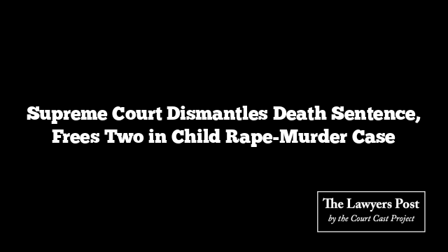 Supreme Court Dismantles Death Sentence, Frees Two in Child Rape-Murder Case