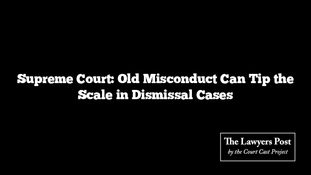 Supreme Court: Old Misconduct Can Tip the Scale in Dismissal Cases