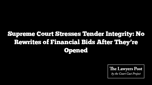 Supreme Court Stresses Tender Integrity: No Rewrites of Financial Bids After They’re Opened