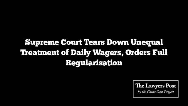 Supreme Court Tears Down Unequal Treatment of Daily Wagers, Orders Full Regularisation