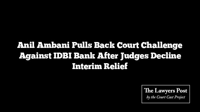 Anil Ambani Pulls Back Court Challenge Against IDBI Bank After Judges Decline Interim Relief Anil Ambani Pulls Back Court Challenge Against IDBI Bank After Judges Decline Interim Relief