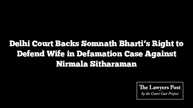 Delhi Court Backs Somnath Bharti’s Right to Defend Wife in Defamation Case Against Nirmala Sitharaman
