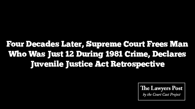 Four Decades Later, Supreme Court Frees Man Who Was Just 12 During 1981 Crime, Declares Juvenile Justice Act Retrospective