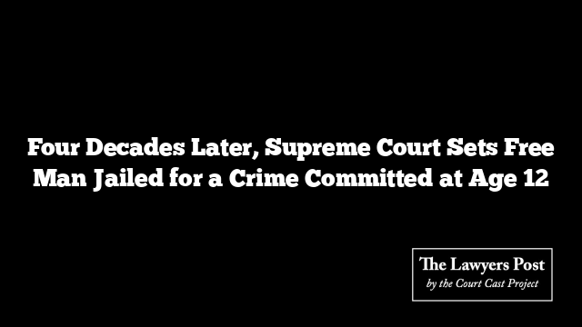 Four Decades Later, Supreme Court Sets Free Man Jailed for a Crime Committed at Age 12