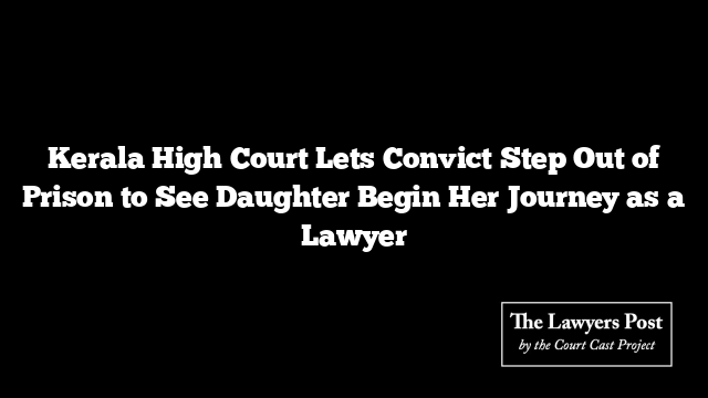 Kerala High Court Lets Convict Step Out of Prison to See Daughter Begin Her Journey as a Lawyer