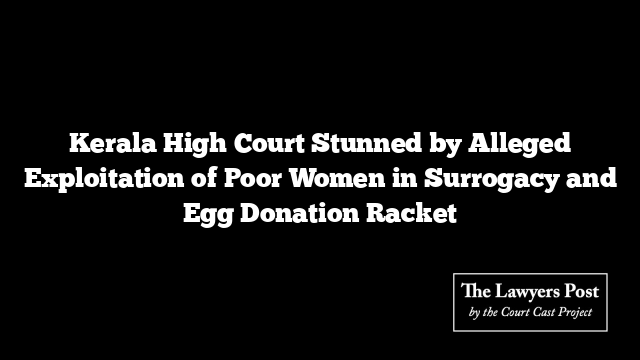 Kerala High Court Stunned by Alleged Exploitation of Poor Women in Surrogacy and Egg Donation Racket