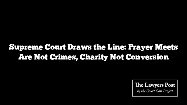 Supreme Court Draws the Line: Prayer Meets Are Not Crimes, Charity Not Conversion