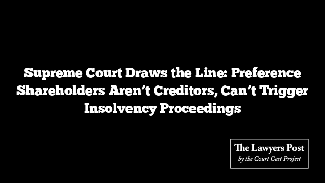 Supreme Court Draws the Line: Preference Shareholders Aren’t Creditors, Can’t Trigger Insolvency Proceedings Supreme Court Draws the Line: Preference Shareholders Aren’t Creditors, Can’t Trigger Insolvency Proceedings