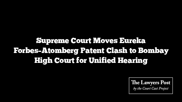 Supreme Court Moves Eureka Forbes–Atomberg Patent Clash to Bombay High Court for Unified Hearing Supreme Court Moves Eureka Forbes–Atomberg Patent Clash to Bombay High Court for Unified Hearing