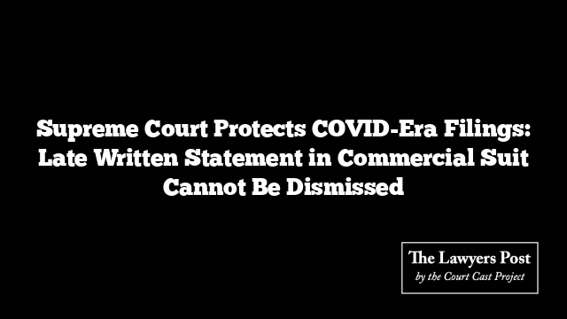 Supreme Court Protects COVID-Era Filings: Late Written Statement in Commercial Suit Cannot Be Dismissed