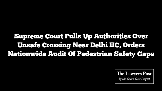 Court Ruled Safe Supreme Court Pulls Up Authorities Over Unsafe Crossing Near Delhi HC ...