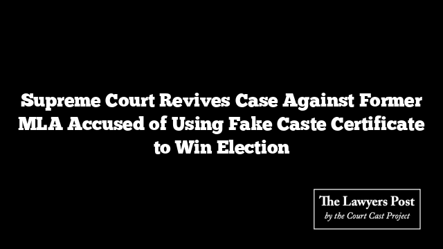 Supreme Court Revives Case Against Former MLA Accused of Using Fake Caste Certificate to Win Election Supreme Court Revives Case Against Former MLA Accused of Using Fake Caste Certificate to Win Election
