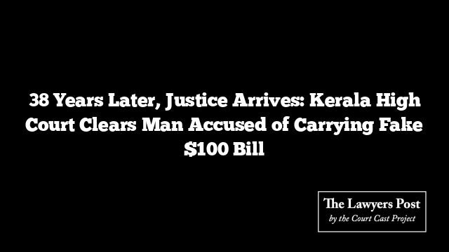 38 Years Later, Justice Arrives: Kerala High Court Clears Man Accused of Carrying Fake $100 Bill