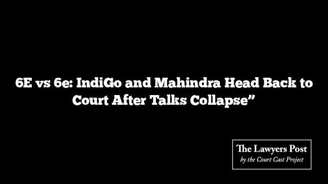 6E vs 6e: IndiGo and Mahindra Head Back to Court After Talks Collapse”