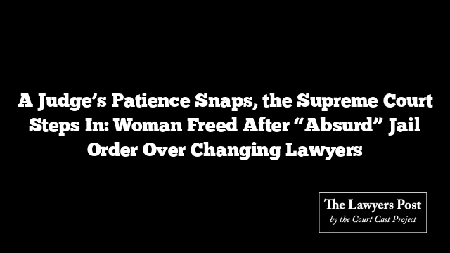 A Judge’s Patience Snaps, the Supreme Court Steps In: Woman Freed After “Absurd” Jail Order Over Changing Lawyers