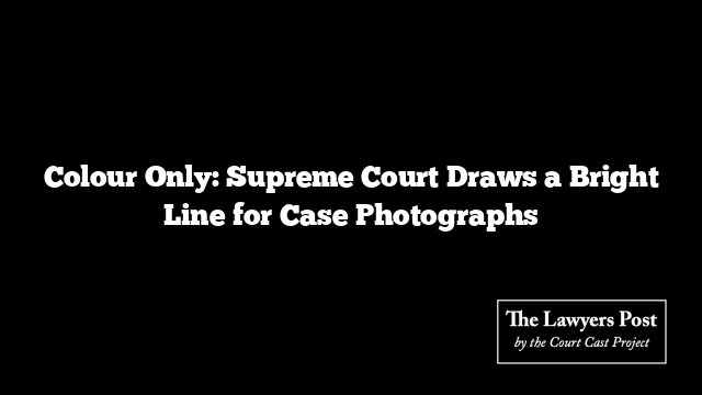 Colour Only: Supreme Court Draws a Bright Line for Case Photographs