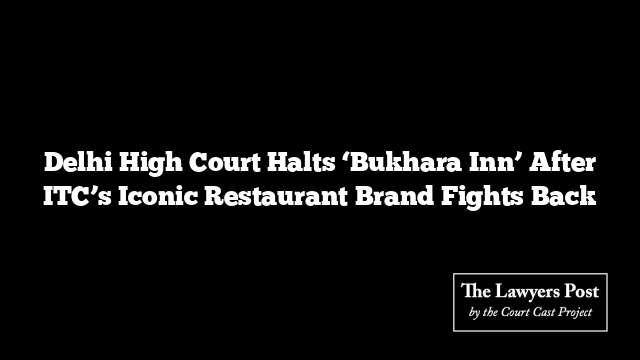 Delhi High Court Halts ‘Bukhara Inn’ After ITC’s Iconic Restaurant Brand Fights Back