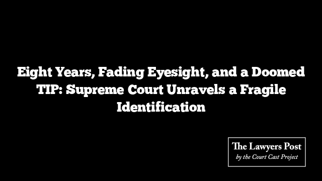 Eight Years, Fading Eyesight, and a Doomed TIP: Supreme Court Unravels a Fragile Identification