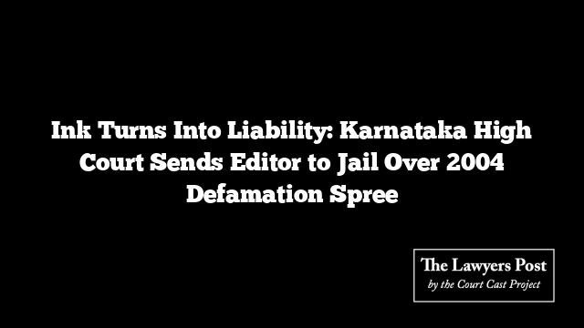 Ink Turns Into Liability: Karnataka High Court Sends Editor to Jail Over 2004 Defamation Spree