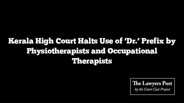 Kerala High Court Halts Use of ‘Dr.’ Prefix by Physiotherapists and Occupational Therapists
