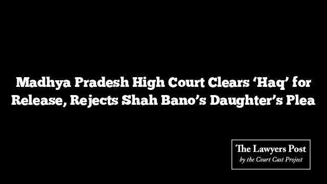 Madhya Pradesh High Court Clears ‘Haq’ for Release, Rejects Shah Bano’s Daughter’s Plea