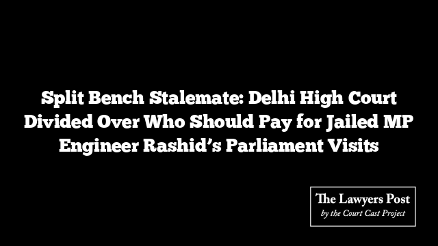 Split Bench Stalemate: Delhi High Court Divided Over Who Should Pay for Jailed MP Engineer Rashid’s Parliament Visits