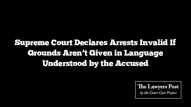 Supreme Court Declares Arrests Invalid If Grounds Aren’t Given in Language Understood by the Accused