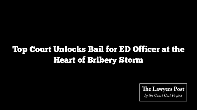 Top Court Unlocks Bail for ED Officer at the Heart of Bribery Storm