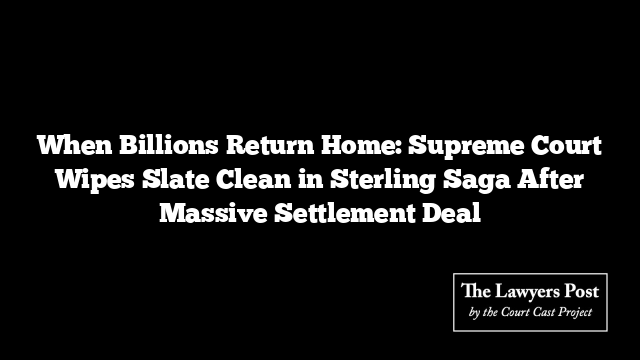 When Billions Return Home: Supreme Court Wipes Slate Clean in Sterling Saga After Massive Settlement Deal