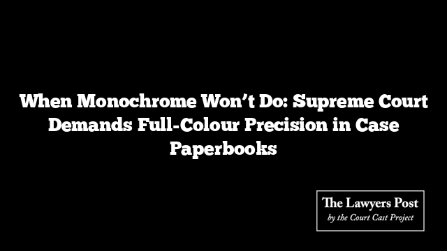 When Monochrome Won’t Do: Supreme Court Demands Full-Colour Precision in Case Paperbooks