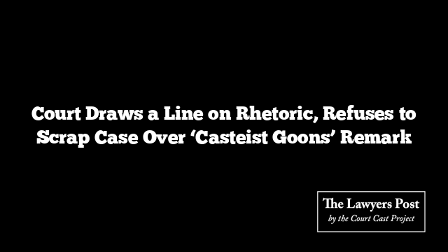 Court Draws a Line on Rhetoric, Refuses to Scrap Case Over ‘Casteist Goons’ Remark