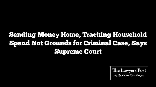 Sending Money Home, Tracking Household Spend Not Grounds for Criminal Case, Says Supreme Court