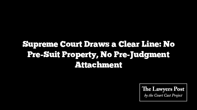 Supreme Court Draws a Clear Line: No Pre-Suit Property, No Pre-Judgment Attachment