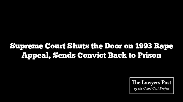 Supreme Court Shuts the Door on 1993 Rape Appeal, Sends Convict Back to Prison