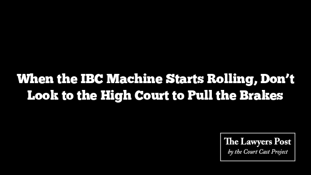 When the IBC Machine Starts Rolling, Don’t Look to the High Court to Pull the Brakes