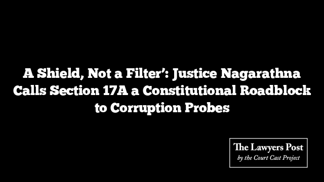 A Shield, Not a Filter’: Justice Nagarathna Calls Section 17A a Constitutional Roadblock to Corruption Probes
