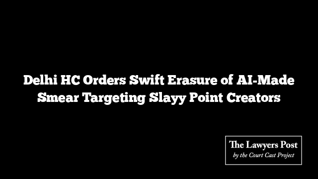 Delhi HC Orders Swift Erasure of AI-Made Smear Targeting Slayy Point Creators