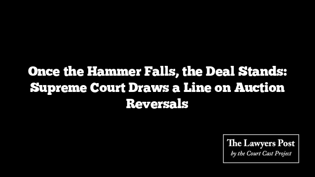 Once the Hammer Falls, the Deal Stands: Supreme Court Draws a Line on Auction Reversals