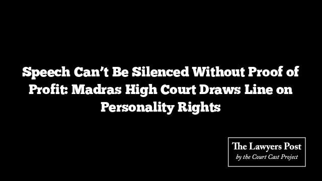 Speech Can’t Be Silenced Without Proof of Profit: Madras High Court Draws Line on Personality Rights