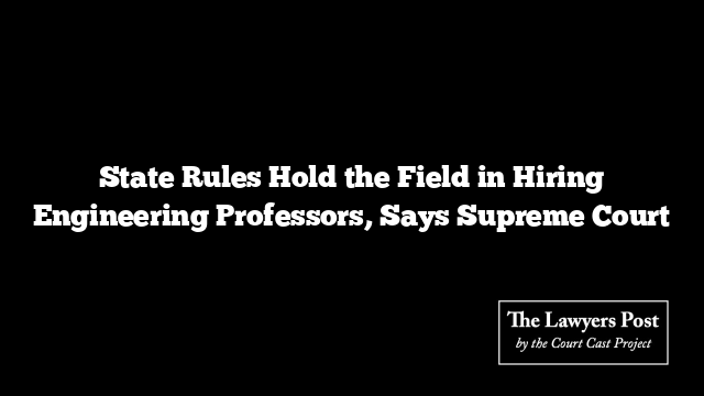 State Rules Hold the Field in Hiring Engineering Professors, Says Supreme Court