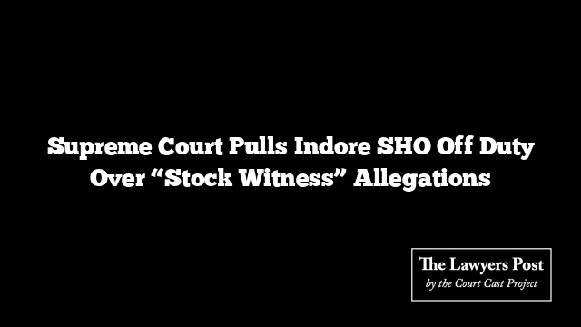 Supreme Court Pulls Indore SHO Off Duty Over “Stock Witness” Allegations