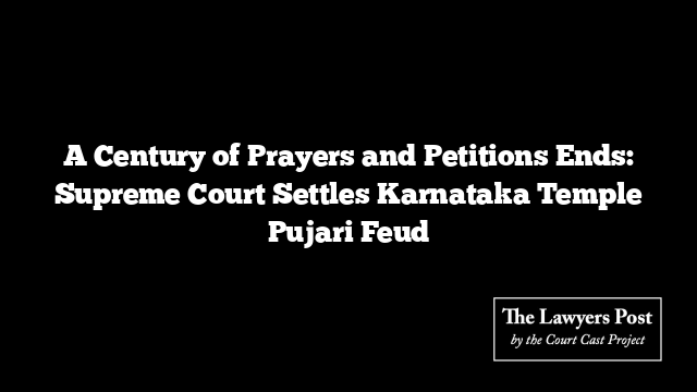 A Century of Prayers and Petitions Ends: Supreme Court Settles Karnataka Temple Pujari Feud