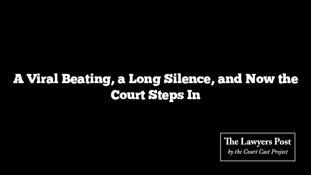 A Viral Beating, a Long Silence, and Now the Court Steps In