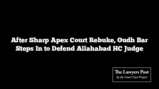 After Sharp Apex Court Rebuke, Oudh Bar Steps In to Defend Allahabad HC Judge