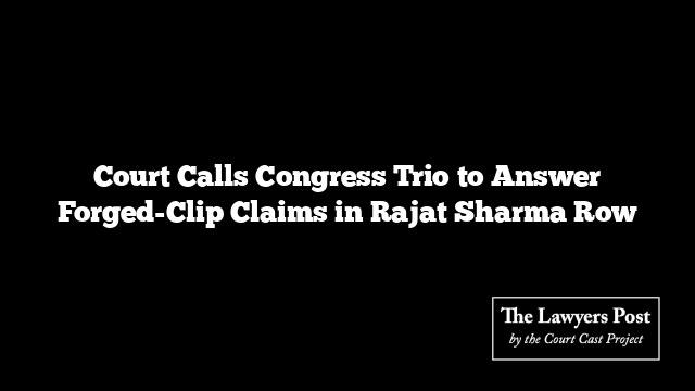 Court Calls Congress Trio to Answer Forged-Clip Claims in Rajat Sharma Row