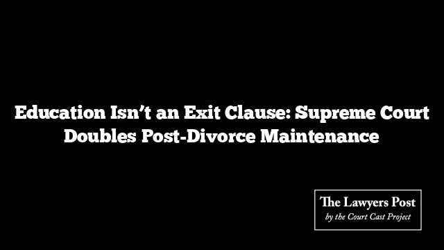 Education Isn’t an Exit Clause: Supreme Court Doubles Post-Divorce Maintenance