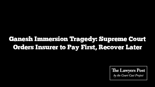 Ganesh Immersion Tragedy: Supreme Court Orders Insurer to Pay First, Recover Later