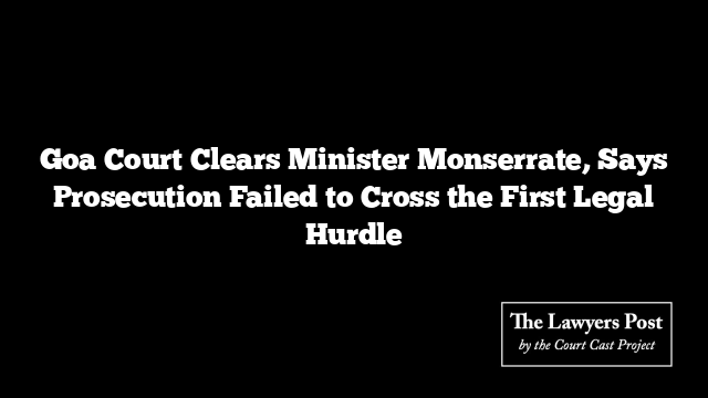 Goa Court Clears Minister Monserrate, Says Prosecution Failed to Cross the First Legal Hurdle
