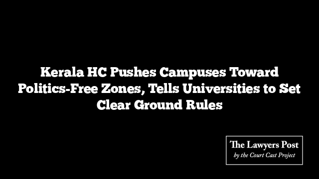 Kerala HC Pushes Campuses Toward Politics-Free Zones, Tells Universities to Set Clear Ground Rules